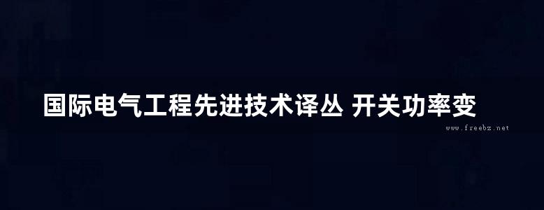 国际电气工程先进技术译丛 开关功率变换器——开关电源的原理 仿真和设计 (原书第3版) 可复制文字版